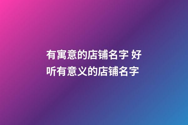 有寓意的店铺名字 好听有意义的店铺名字-第1张-店铺起名-玄机派